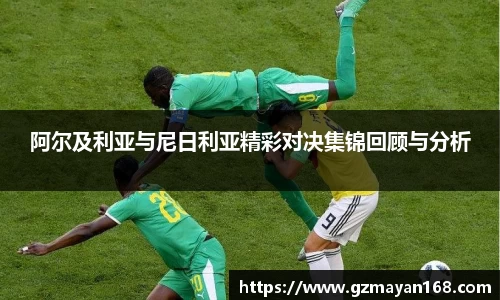 阿尔及利亚与尼日利亚精彩对决集锦回顾与分析