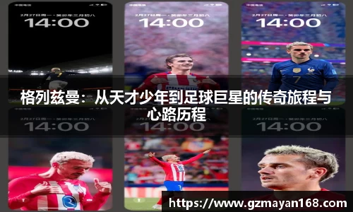 格列兹曼：从天才少年到足球巨星的传奇旅程与心路历程
