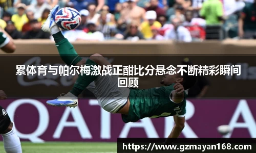 累体育与帕尔梅激战正酣比分悬念不断精彩瞬间回顾