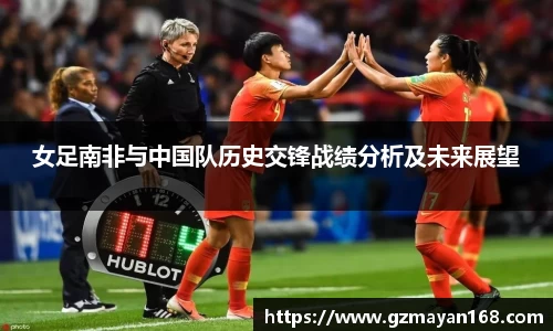 女足南非与中国队历史交锋战绩分析及未来展望