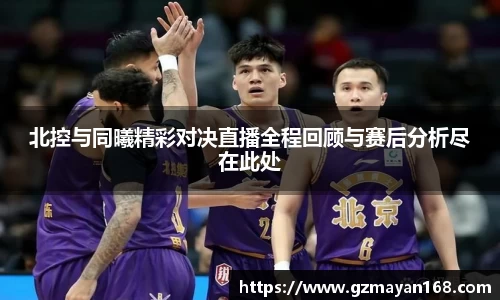 北控与同曦精彩对决直播全程回顾与赛后分析尽在此处